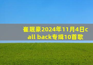 崔珉豪2024年11月4日call back专缉10首歌